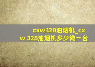cxw328油烟机_cxw 328油烟机多少钱一台